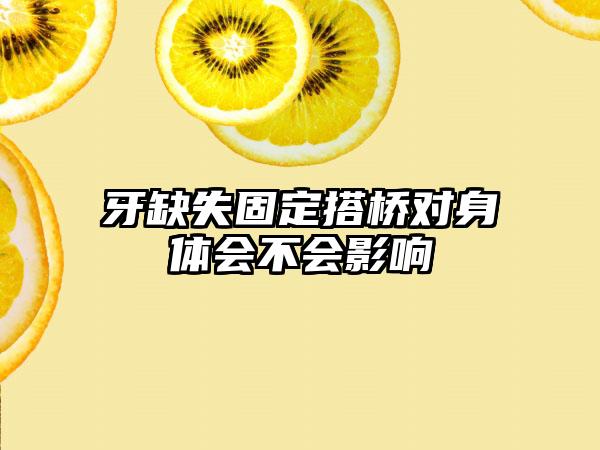 牙缺失固定搭桥对身体会不会影响