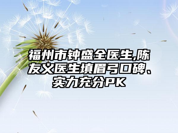 福州市钟盛全医生,陈友义医生填眉弓口碑、实力充分PK