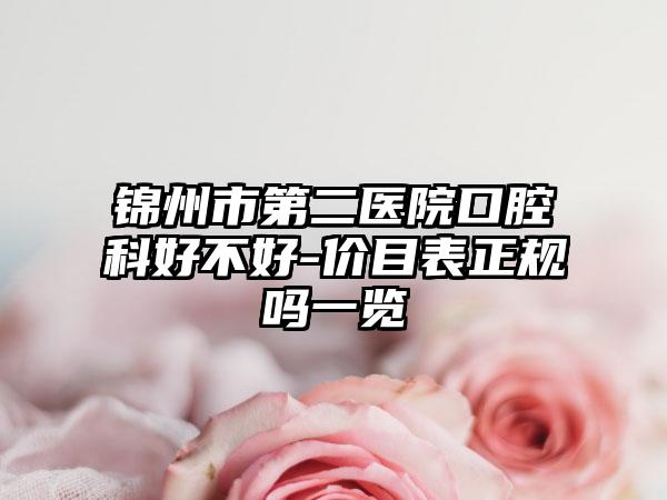 锦州市第二医院口腔科好不好-价目表正规吗一览