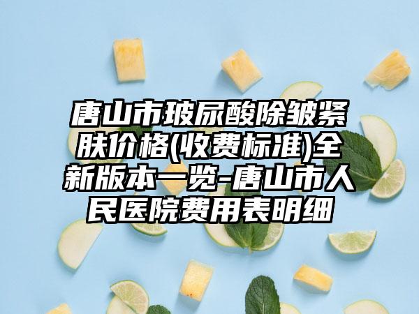 唐山市玻尿酸除皱紧肤价格(收费标准)全新版本一览-唐山市人民医院费用表明细