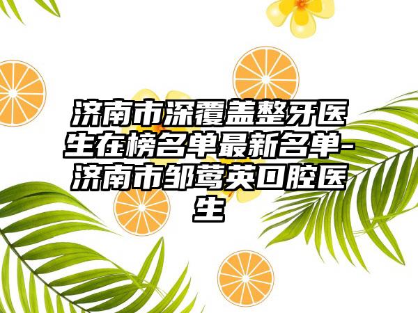 济南市深覆盖整牙医生在榜名单最新名单-济南市邹莺英口腔医生