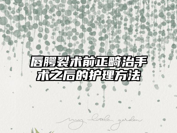 唇腭裂术前正畸治手术之后的护理方法