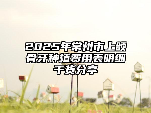 2025年常州市上颌骨牙种植费用表明细干货分享