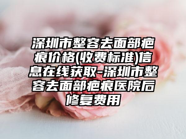 深圳市整容去面部疤痕价格(收费标准)信息在线获取-深圳市整容去面部疤痕医院后修复费用