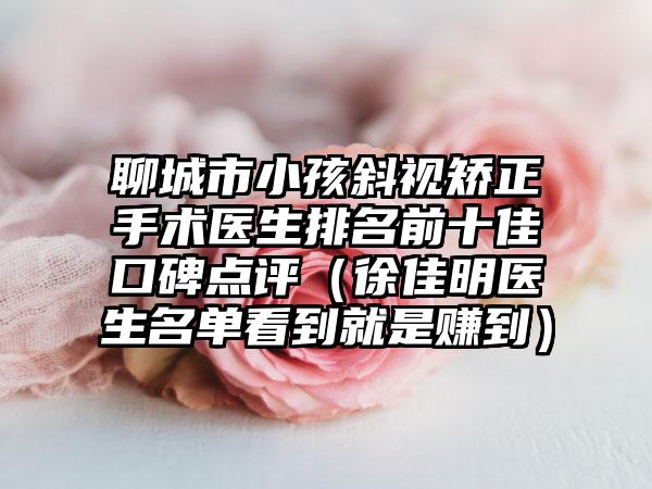 聊城市小孩斜视矫正手术医生排名前十佳口碑点评（徐佳明医生名单看到就是赚到）