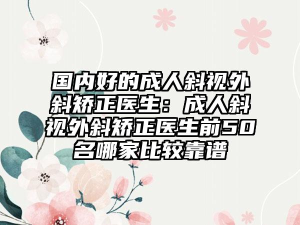 国内好的成人斜视外斜矫正医生：成人斜视外斜矫正医生前50名哪家比较靠谱