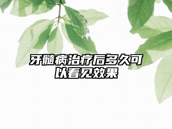 牙髓病治疗后多久可以看见效果