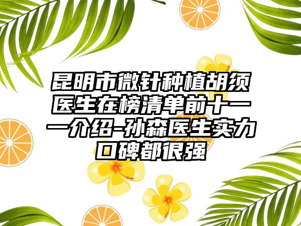 昆明市微针种植胡须医生在榜清单前十一一介绍-孙森医生实力口碑都很强