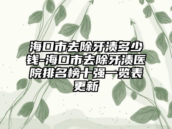 海口市去除牙渍多少钱-海口市去除牙渍医院排名榜十强一览表更新