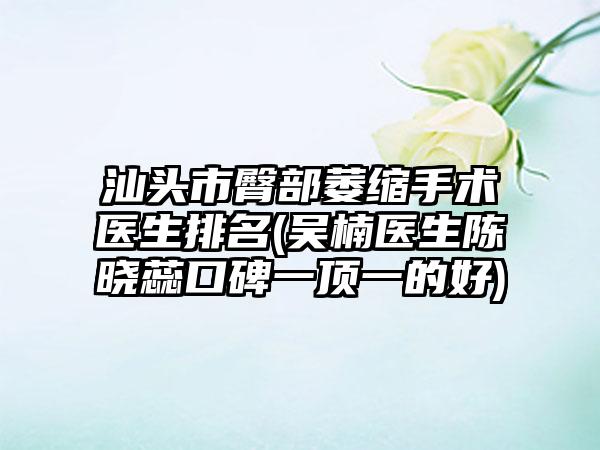 汕头市臀部萎缩手术医生排名(吴楠医生陈晓蕊口碑一顶一的好)