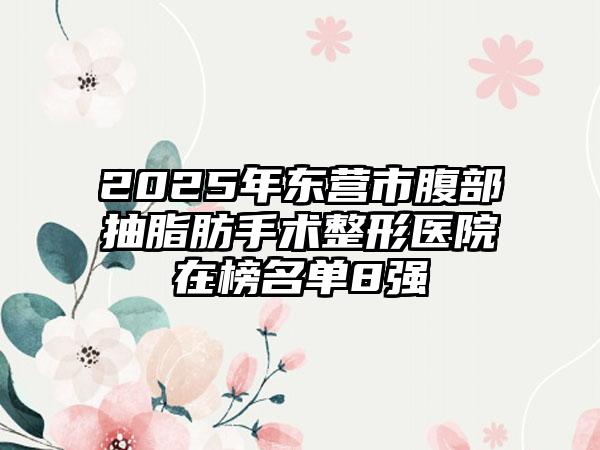 2025年东营市腹部抽脂肪手术整形医院在榜名单8强