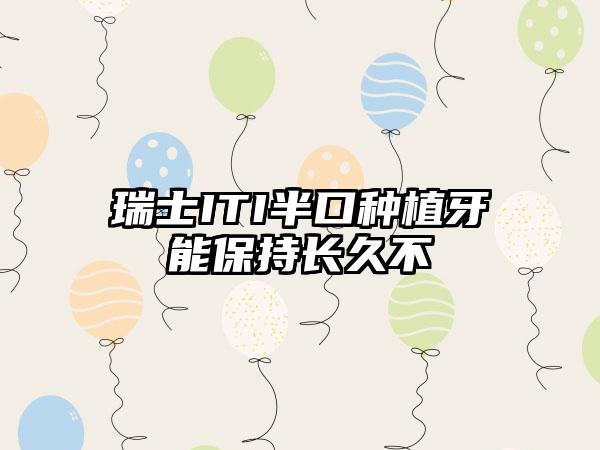 瑞士ITI半口种植牙能保持长久不