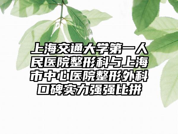 上海交通大学第一人民医院整形科与上海市中心医院整形外科口碑实力强强比拼