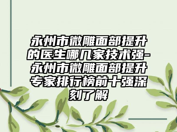 永州市微雕面部提升的医生哪几家技术强-永州市微雕面部提升专家排行榜前十强深刻了解