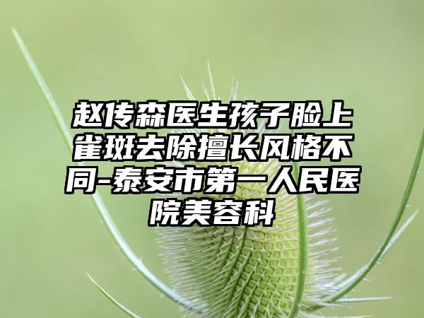 赵传森医生孩子脸上雀斑去除擅长风格不同-泰安市第一人民医院美容科