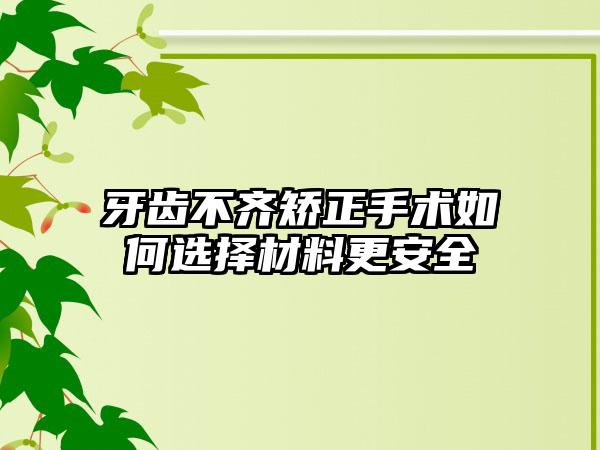 牙齿不齐矫正手术如何选择材料更安全