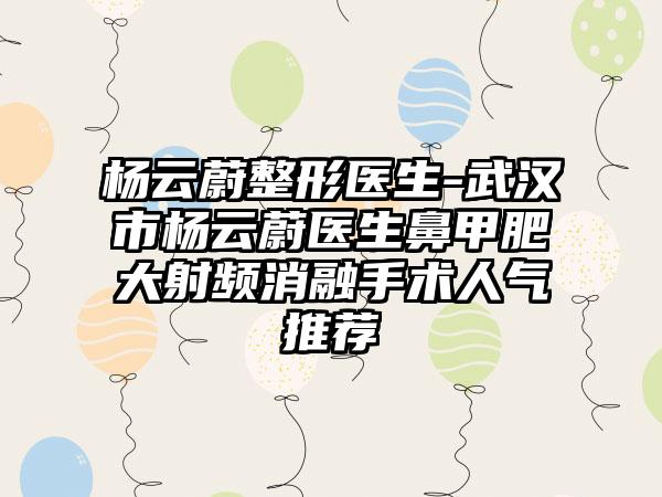 杨云蔚整形医生-武汉市杨云蔚医生鼻甲肥大射频消融手术人气推荐