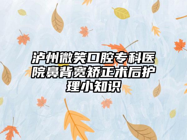 泸州微笑口腔专科医院鼻背宽矫正术后护理小知识