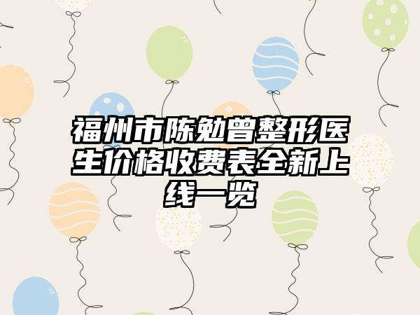 福州市陈勉曾整形医生价格收费表全新上线一览