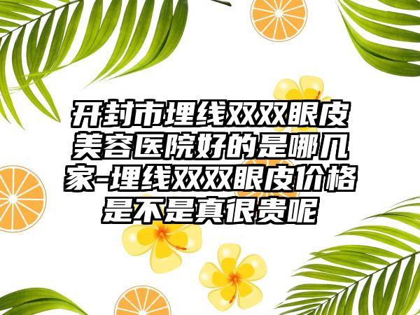 开封市埋线双双眼皮美容医院好的是哪几家-埋线双双眼皮价格是不是真很贵呢