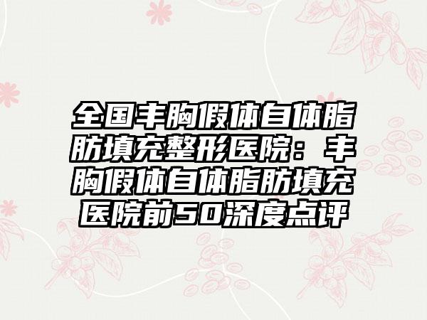 全国丰胸假体自体脂肪填充整形医院：丰胸假体自体脂肪填充医院前50深度点评