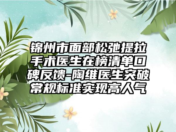 锦州市面部松弛提拉手术医生在榜清单口碑反馈-陶维医生突破常规标准实现高人气