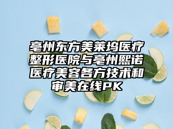 亳州东方美莱坞医疗整形医院与亳州熙诺医疗美容各方技术和审美在线PK