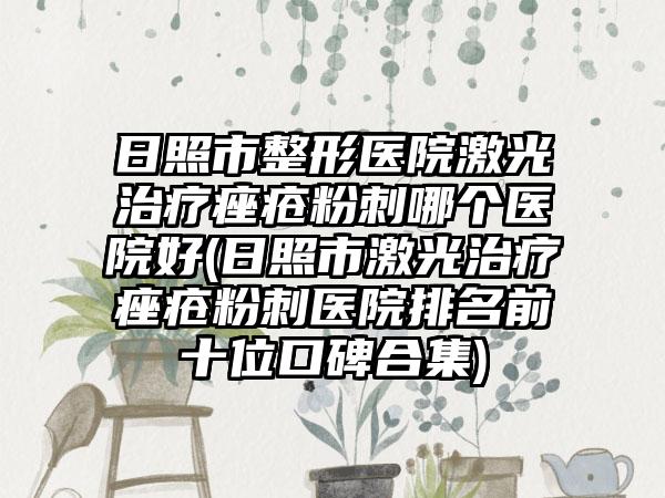 日照市整形医院激光治疗痤疮粉刺哪个医院好(日照市激光治疗痤疮粉刺医院排名前十位口碑合集)