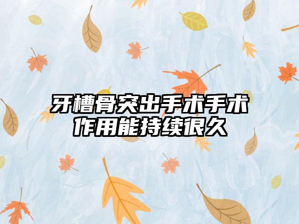 牙槽骨突出手术手术作用能持续很久