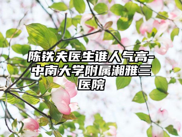 陈铁夫医生谁人气高-中南大学附属湘雅三医院