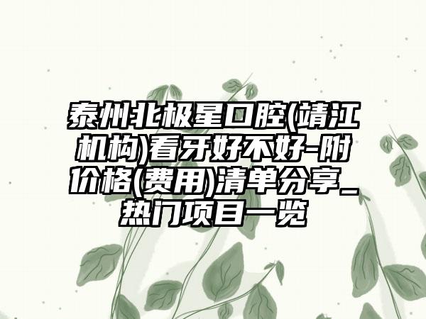 泰州北极星口腔(靖江机构)看牙好不好-附价格(费用)清单分享_热门项目一览