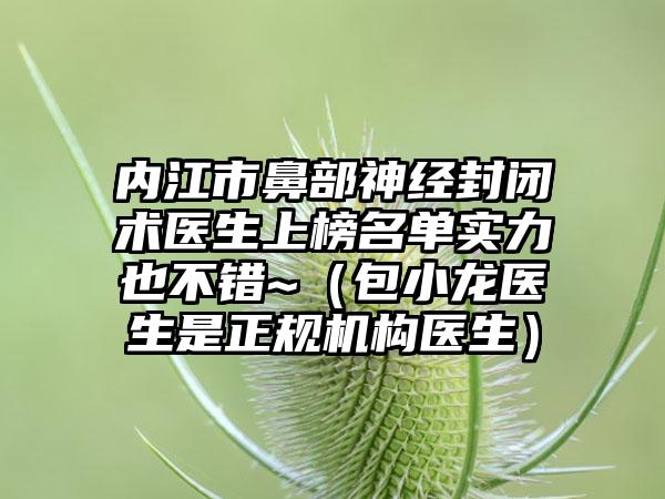 内江市鼻部神经封闭术医生上榜名单实力也不错~（包小龙医生是正规机构医生）