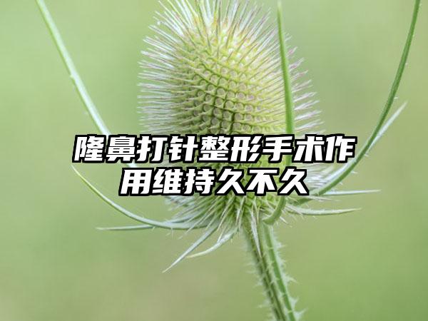 隆鼻打针整形手术作用维持久不久