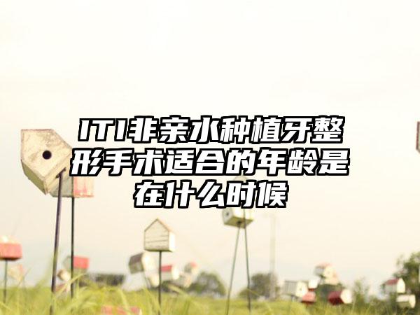 ITI非亲水种植牙整形手术适合的年龄是在什么时候
