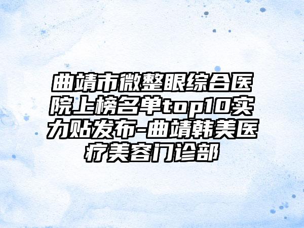曲靖市微整眼综合医院上榜名单top10实力贴发布-曲靖韩美医疗美容门诊部