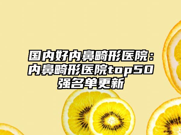 国内好内鼻畸形医院：内鼻畸形医院top50强名单更新