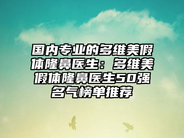 国内专业的多维美假体隆鼻医生：多维美假体隆鼻医生50强名气榜单推荐