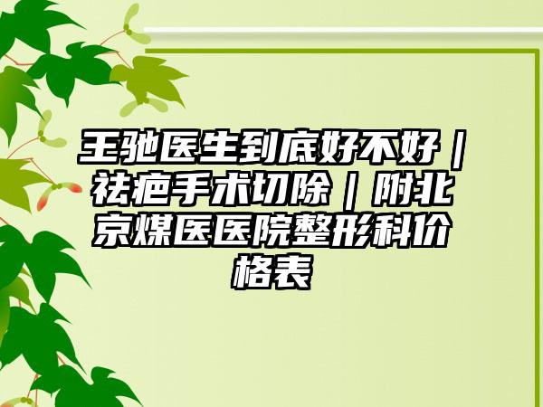 王驰医生到底好不好｜祛疤手术切除｜附北京煤医医院整形科价格表