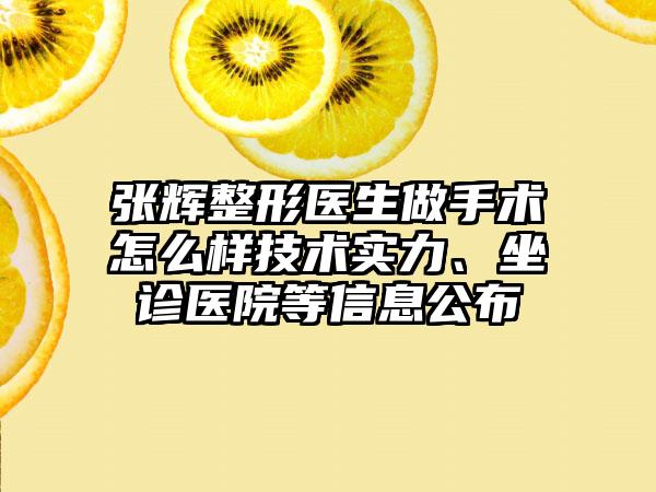 张辉整形医生做手术怎么样技术实力、坐诊医院等信息公布