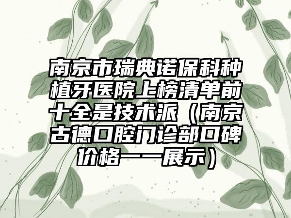 南京市瑞典诺保科种植牙医院上榜清单前十全是技术派（南京古德口腔门诊部口碑价格一一展示）