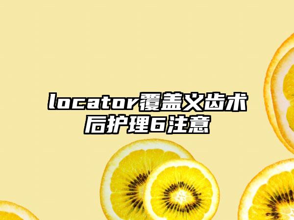locator覆盖义齿术后护理6注意