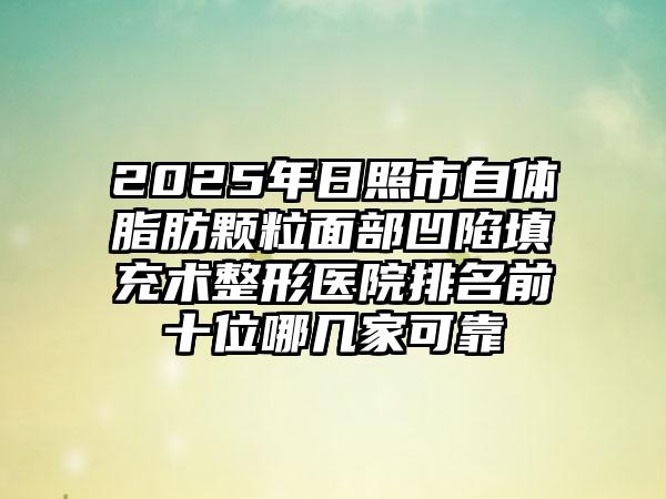 2025年日照市自体脂肪颗粒面部凹陷填充术整形医院排名前十位哪几家可靠