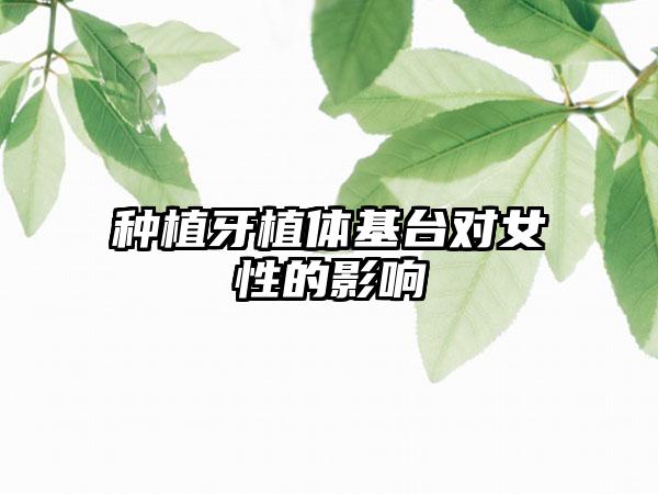 种植牙植体基台对女性的影响