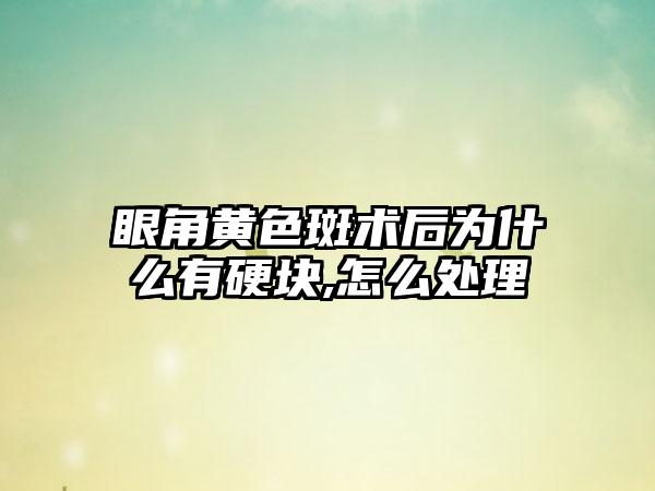 眼角黄色斑术后为什么有硬块,怎么处理