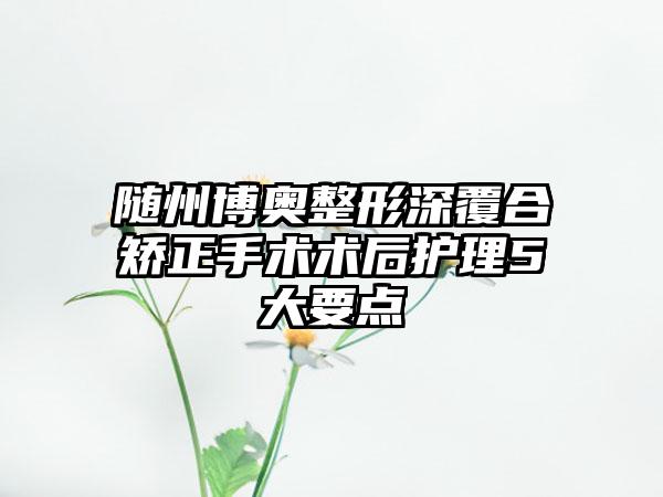 随州博奥整形深覆合矫正手术术后护理5大要点