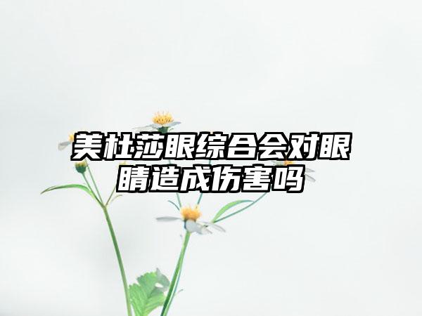 美杜莎眼综合会对眼睛造成伤害吗