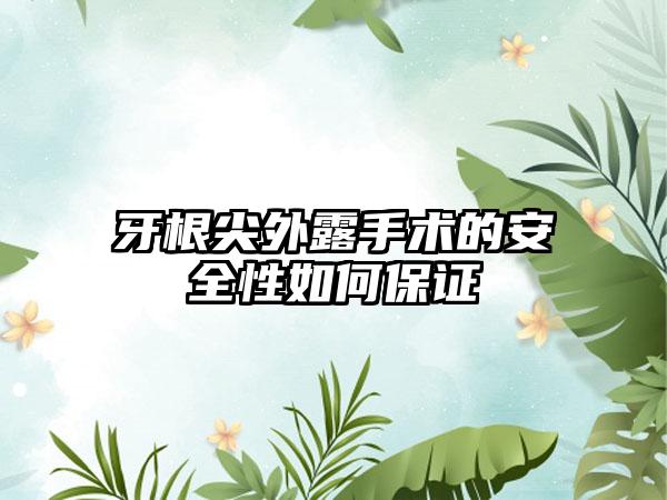 牙根尖外露手术的安全性如何保证