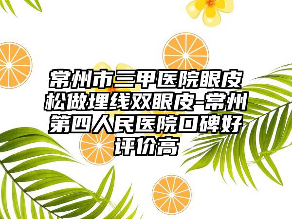 常州市三甲医院眼皮松做埋线双眼皮-常州第四人民医院口碑好评价高