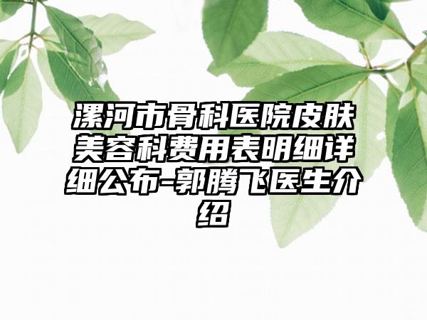 漯河市骨科医院皮肤美容科费用表明细详细公布-郭腾飞医生介绍