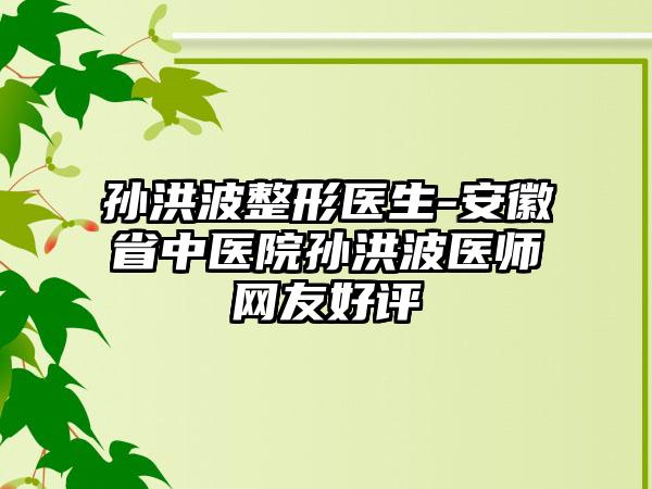 孙洪波整形医生-安徽省中医院孙洪波医师网友好评